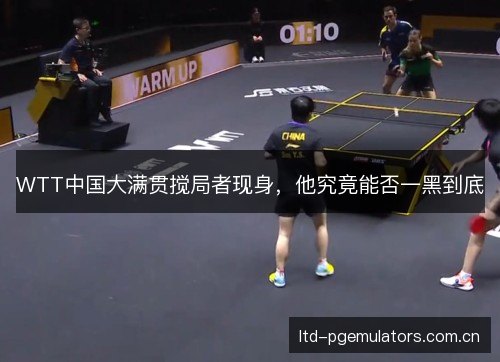WTT中国大满贯搅局者现身，他究竟能否一黑到底